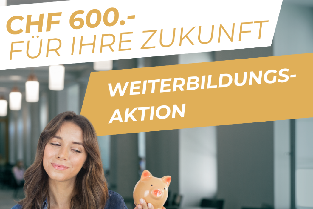 Weiterbildungsaktion CHF 600.- für Ihre Zukunft Weiterbildungsaktion CHF 600.- für Ihre Zukunft